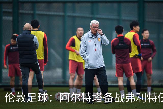 伦敦足球：阿尔特塔备战弗利特伍德，卡拉、加布缺席训练