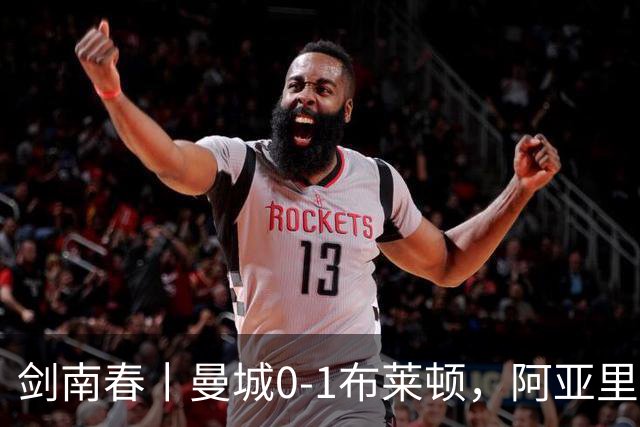 剑南春丨曼城0-1布莱顿，阿亚里制胜，恩迪亚耶两度中框