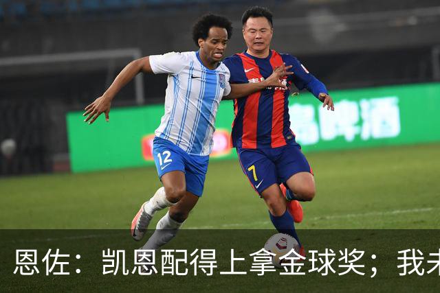 恩佐：凯恩配得上拿金球奖；我未来一定会回到河床