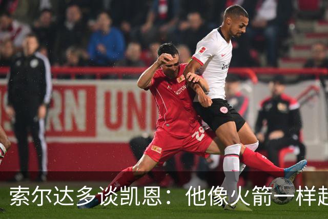 索尔达多谈凯恩：他像火箭一样超过我们，这让我很难受