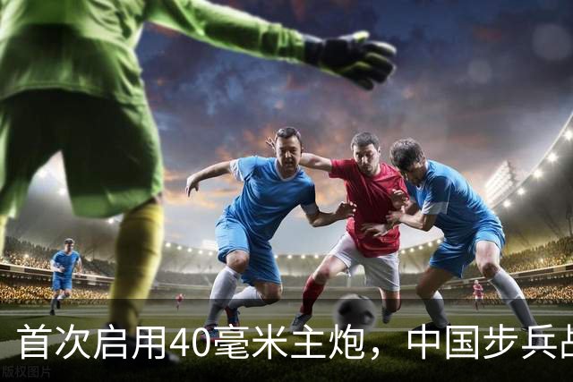 首次启用40毫米主炮，中国步兵战车火力革命？