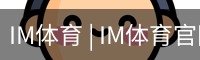 IM体育 | IM体育官网 - 热门赛事直播与体育资讯